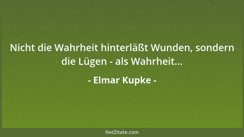 Elmar Kupke - Nicht die Wahrheit hinterläßt Wunden, sondern die Lügen - als Wahrheit......