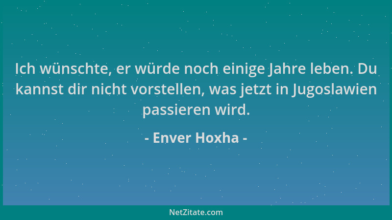 Enver Hoxha - Ich wünschte, er würde noch einige Jahre leben. Du kannst dir nicht vorstellen, was jetzt in Jugoslawien pass...