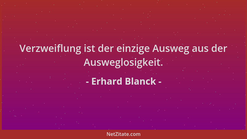 Erhard Blanck - Verzweiflung ist der einzige Ausweg aus der Ausweglosigkeit....