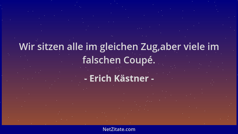 Erich Kästner - Wir sitzen alle im gleichen Zug,aber viele im falschen Coupé....