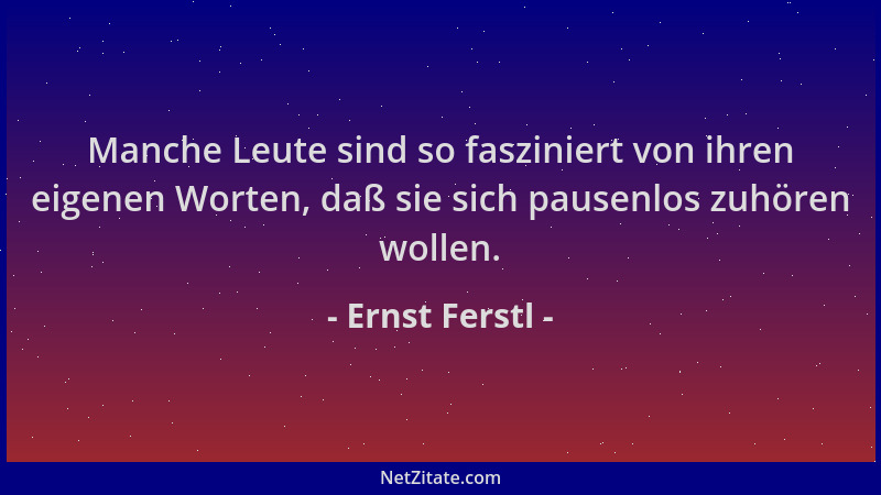 Ernst Ferstl - Manche Leute sind so fasziniert von ihren eigenen Worten, daß sie sich pausenlos zuhören wollen....