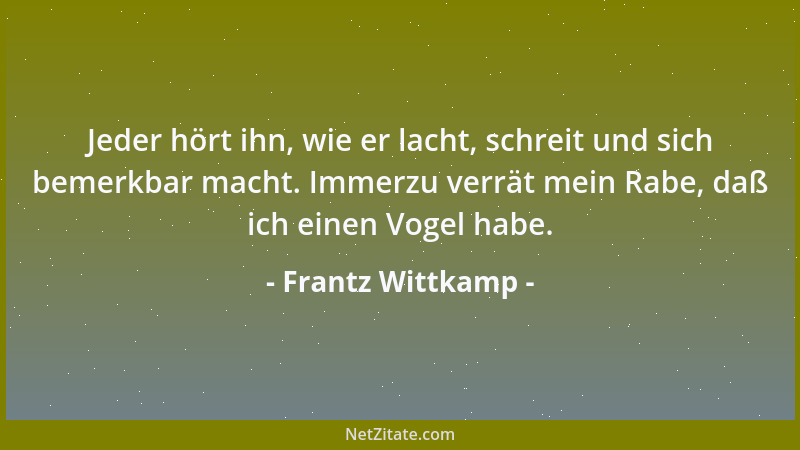 Frantz Wittkamp - Jeder hört ihn, wie er lacht, schreit und sich bemerkbar macht. Immerzu verrät mein Rabe, daß ich einen V...
