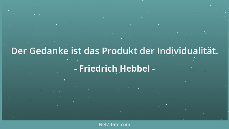Friedrich Hebbel - Der Gedanke ist das Produkt der Individualität....