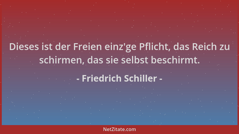 Friedrich Schiller - Dieses ist der Freien einz 'ge Pflicht, das Reich zu schirmen, das sie selbst beschirmt....