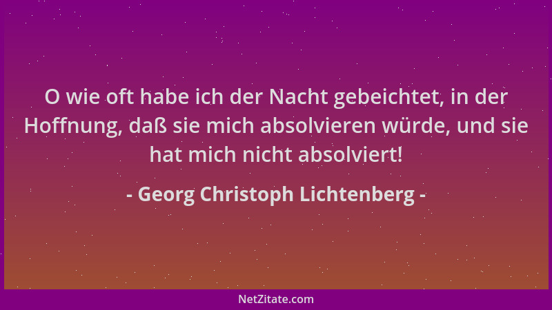 Georg Christoph Lichtenberg - O wie oft habe ich der Nacht gebeichtet, in der Hoffnung, daß sie mich absolvieren würde, und...