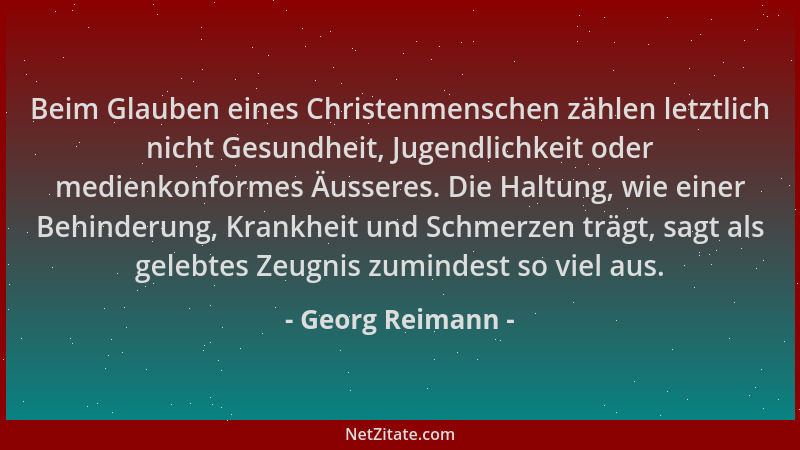 Georg Reimann - Beim Glauben eines Christenmenschen zählen letztlich nicht Gesundheit, Jugendlichkeit oder medienkonformes...