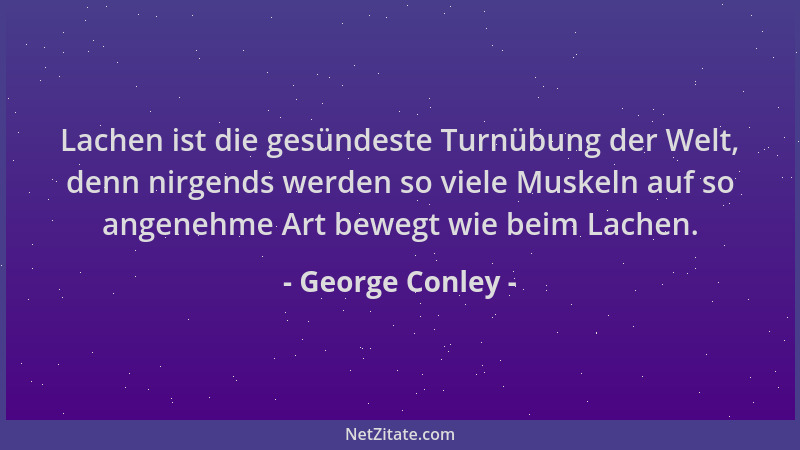 George Conley - Lachen ist die gesündeste Turnübung der Welt, denn nirgends werden so viele Muskeln auf so angenehme Art be...