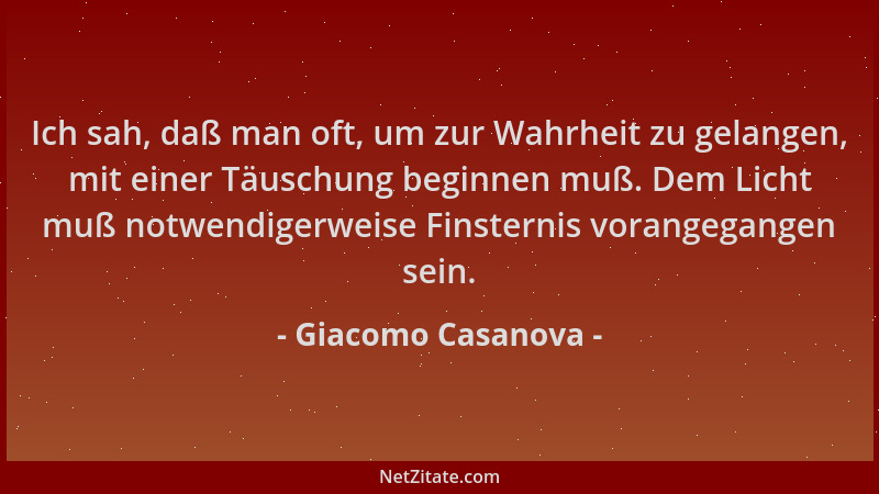 Giacomo Casanova - Ich sah, daß man oft, um zur Wahrheit zu gelangen, mit einer Täuschung beginnen muß. Dem Licht muß notwe...