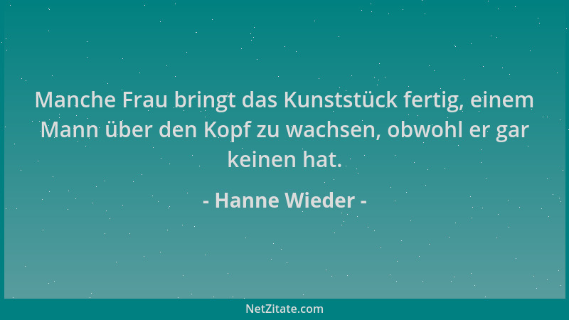 Hanne Wieder - Manche Frau bringt das Kunststück fertig, einem Mann über den Kopf zu wachsen, obwohl er gar keinen hat....