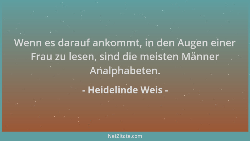 Heidelinde Weis - Wenn es darauf ankommt, in den Augen einer Frau zu lesen, sind die meisten Männer Analphabeten....