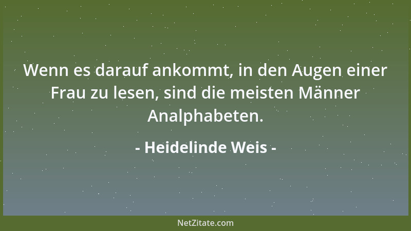 Heidelinde Weis - Wenn es darauf ankommt, in den Augen einer Frau zu lesen, sind die meisten Männer Analphabeten....
