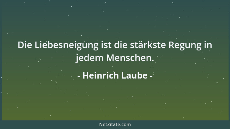 Heinrich Laube - Die Liebesneigung ist die stärkste Regung in jedem Menschen....