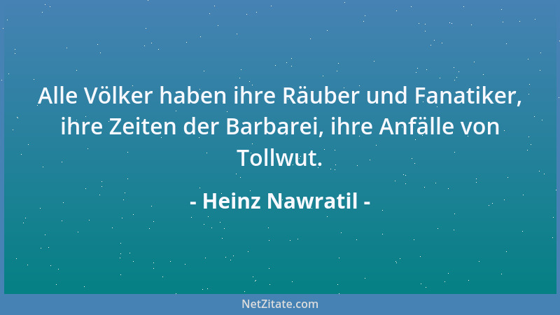Heinz Nawratil - Alle Völker haben ihre Räuber und Fanatiker, ihre Zeiten der Barbarei, ihre Anfälle von Tollwut....