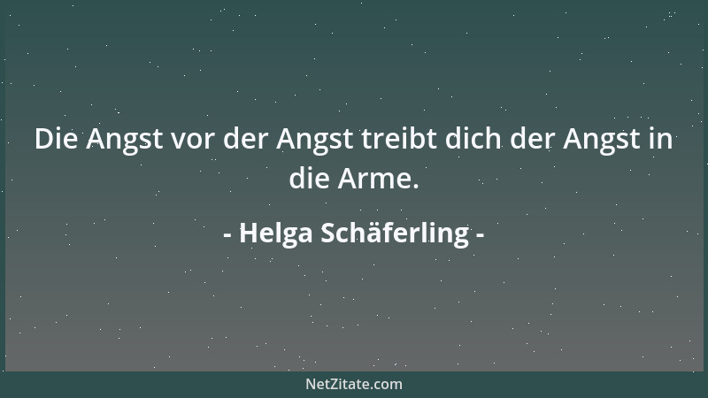 Helga Schäferling - Die Angst vor der Angst treibt dich der Angst in die Arme....