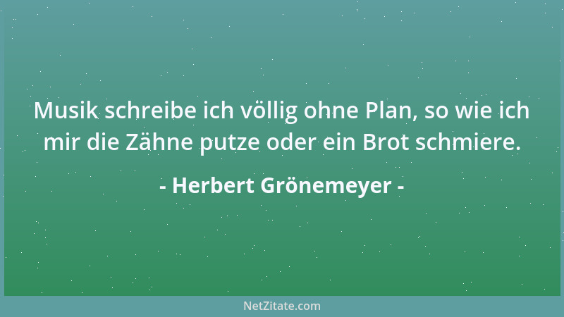Herbert Grönemeyer - Musik schreibe ich völlig ohne Plan, so wie ich mir die Zähne putze oder ein Brot schmiere....