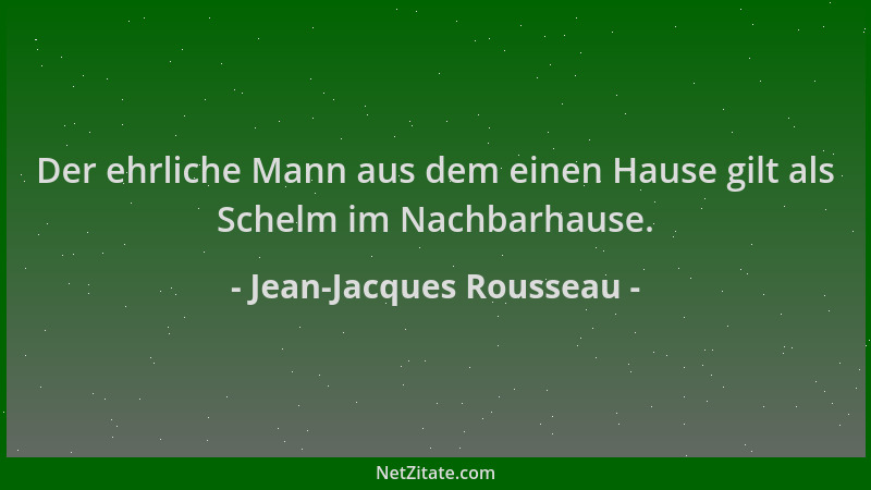 Jean-Jacques Rousseau - Der ehrliche Mann aus dem einen Hause gilt als Schelm im Nachbarhause....