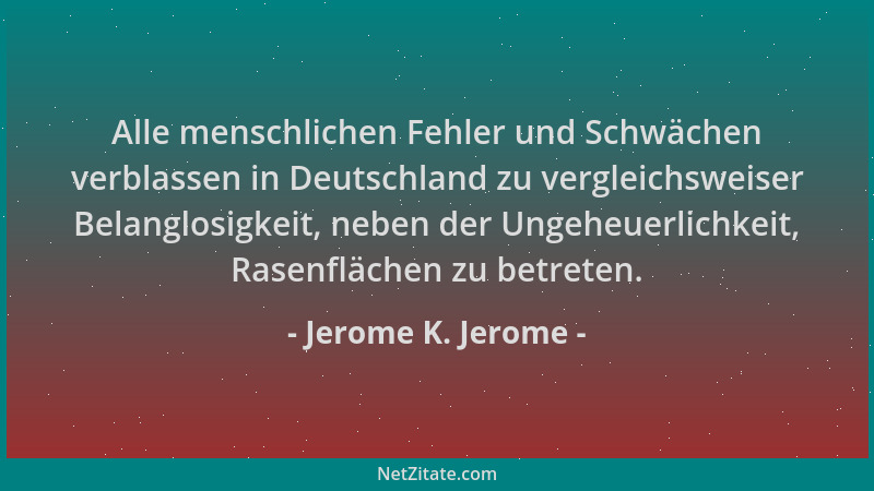Jerome K. Jerome - Alle menschlichen Fehler und Schwächen verblassen in Deutschland zu vergleichsweiser Belanglosigkeit, ne...