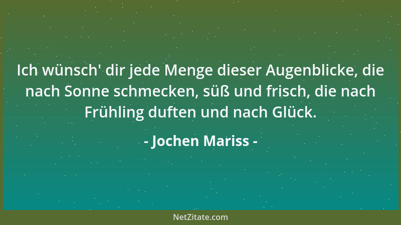 Jochen Mariss - Ich wünsch ' dir jede Menge dieser Augenblicke, die nach Sonne schmecken, süß und frisch, die nach Frühling...