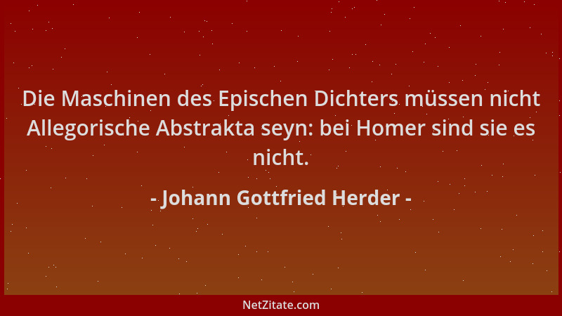Johann Gottfried Herder - Die Maschinen des Epischen Dichters müssen nicht Allegorische Abstrakta seyn: bei Homer sind sie...