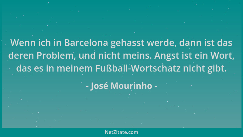 José Mourinho - Wenn ich in Barcelona gehasst werde, dann ist das deren Problem, und nicht meins. Angst ist ein Wort, das e...