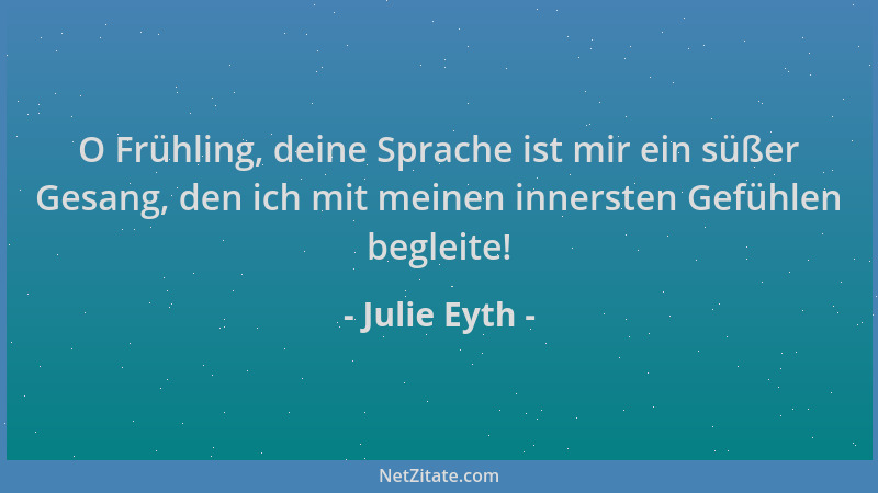 Julie Eyth - O Frühling, deine Sprache ist mir ein süßer Gesang, den ich mit meinen innersten Gefühlen begleite!...