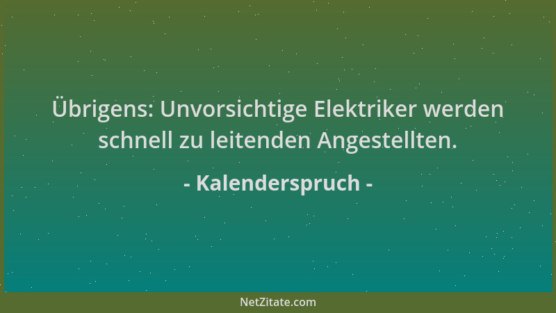 Kalenderspruch - Übrigens: Unvorsichtige Elektriker werden schnell zu leitenden Angestellten....
