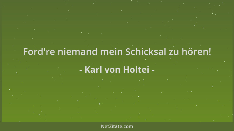 Karl von Holtei - Ford 're niemand mein Schicksal zu hören!...