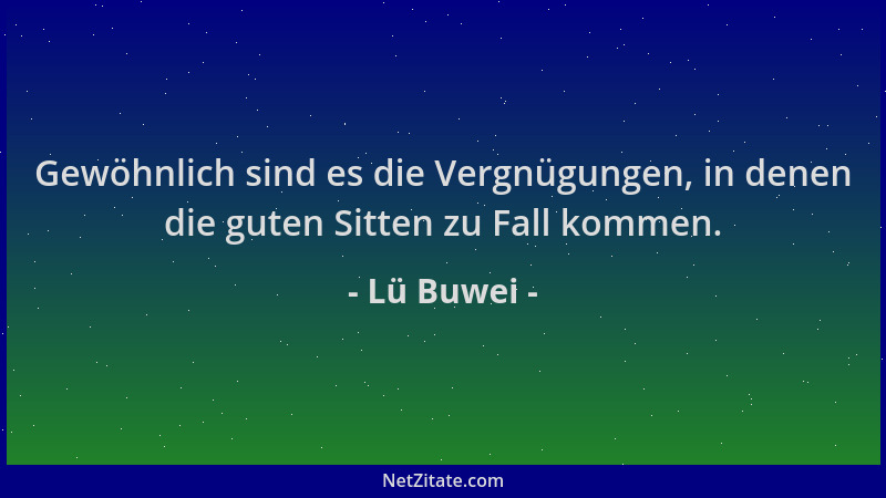 Lü Buwei - Gewöhnlich sind es die Vergnügungen, in denen die guten Sitten zu Fall kommen....
