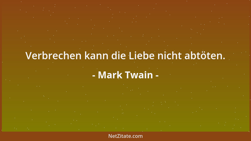 Mark Twain - Verbrechen kann die Liebe nicht abtöten....