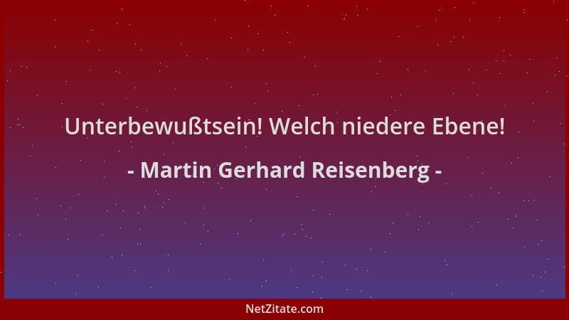 Martin Gerhard Reisenberg - Unterbewußtsein! Welch niedere Ebene!...
