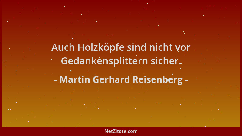 Martin Gerhard Reisenberg - Auch Holzköpfe sind nicht vor Gedankensplittern sicher....