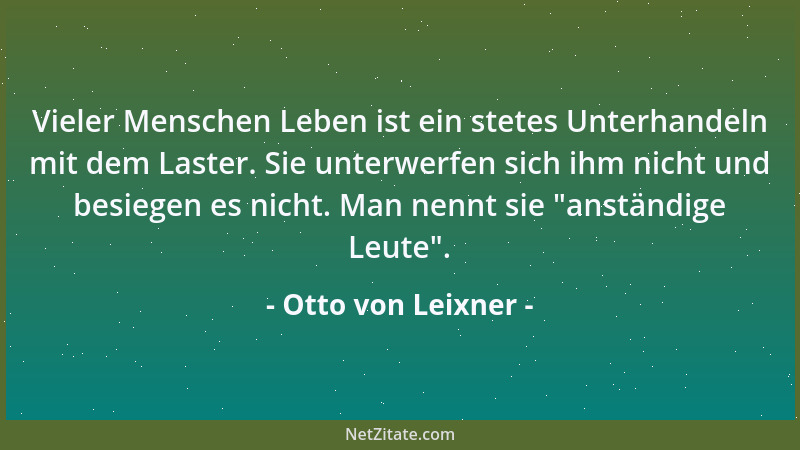 Otto von Leixner - Vieler Menschen Leben ist ein stetes Unterhandeln mit dem Laster. Sie unterwerfen sich ihm nicht und bes...