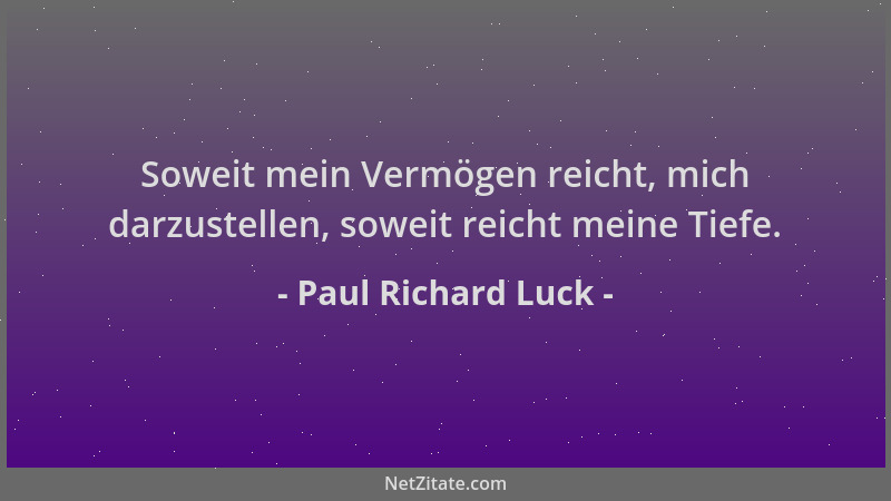 Paul Richard Luck - Soweit mein Vermögen reicht, mich darzustellen, soweit reicht meine Tiefe....