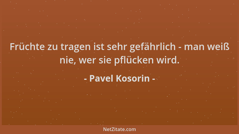 Pavel Kosorin - Früchte zu tragen ist sehr gefährlich - man weiß nie, wer sie pflücken wird....