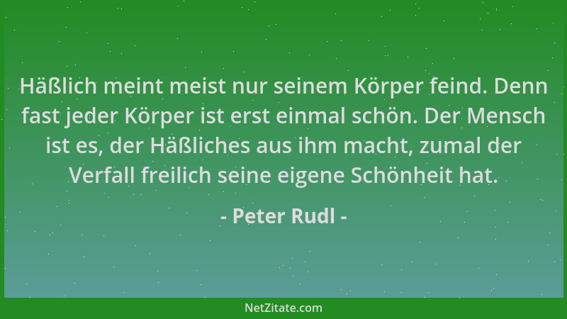 Peter Rudl - Häßlich meint meist nur seinem Körper feind. Denn fast jeder Körper ist erst einmal schön. Der Mensch ist es,...