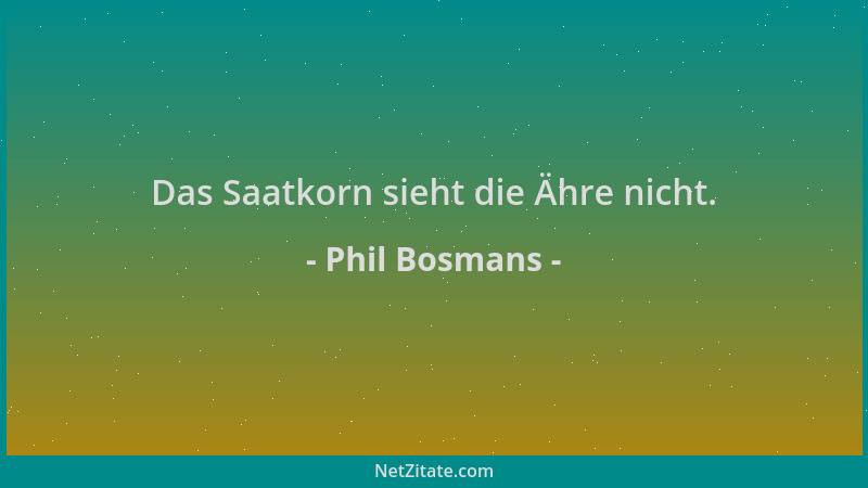 Phil Bosmans - Das Saatkorn sieht die Ähre nicht....