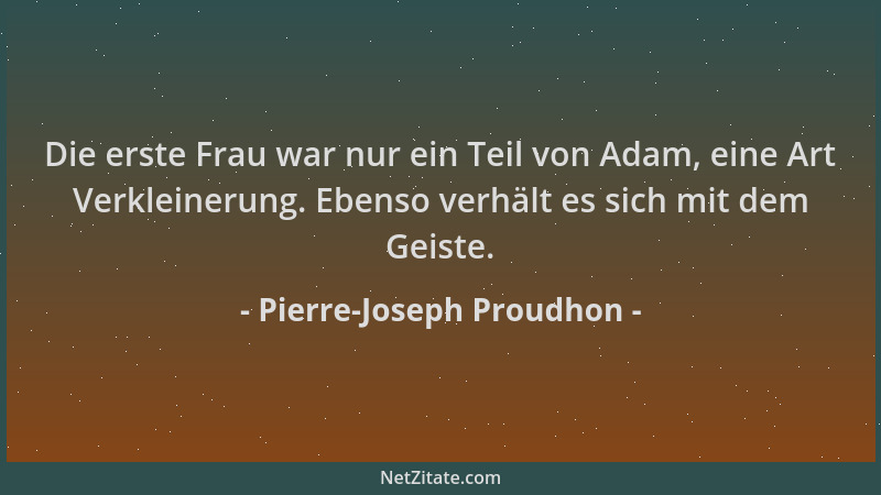 Pierre-Joseph Proudhon - Die erste Frau war nur ein Teil von Adam, eine Art Verkleinerung. Ebenso verhält es sich mit dem G...