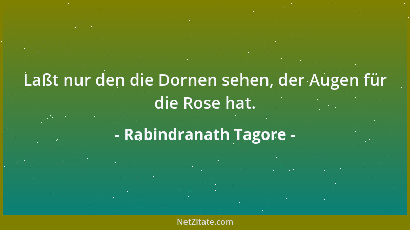 Rabindranath Tagore - Wenn sich ein Tor des Glückes schließt, öffnet sich ein anderes. Aber oft schauen wir so lange auf da...