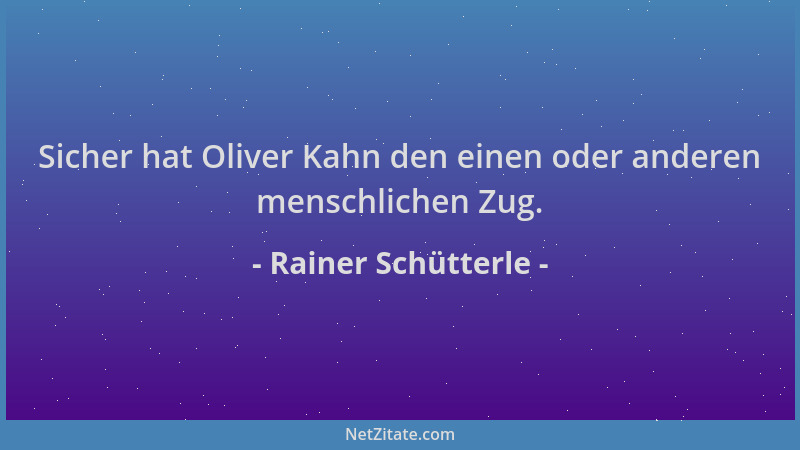 Rainer Schütterle - Sicher hat Oliver Kahn den einen oder anderen menschlichen Zug....