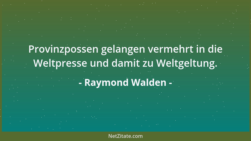 Raymond Walden - Provinzpossen gelangen vermehrt in die Weltpresse und damit zu Weltgeltung....