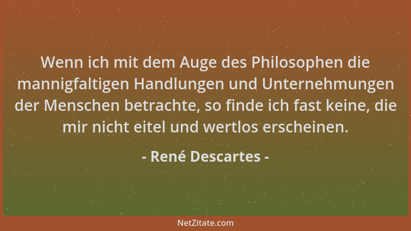 René Descartes - Wenn ich mit dem Auge des Philosophen die mannigfaltigen Handlungen und Unternehmungen der Menschen betrac...