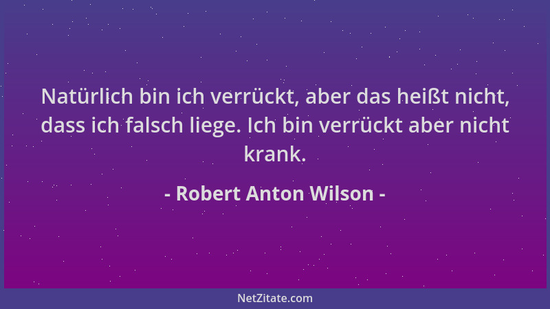 Robert Anton Wilson - Natürlich bin ich verrückt, aber das heißt nicht, dass ich falsch liege. Ich bin verrückt aber nicht...