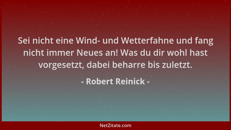 Robert Reinick - Sei nicht eine Wind- und Wetterfahne und fang nicht immer Neues an! Was du dir wohl hast vorgesetzt, dabei...