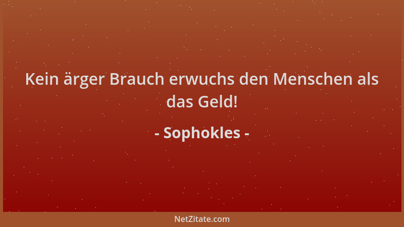 Sophokles - Kein ärger Brauch erwuchs den Menschen als das Geld!...