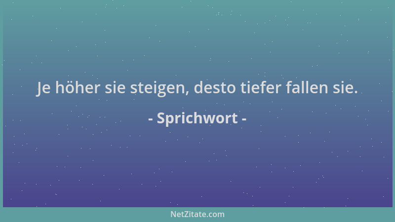 Sprichwort - Je höher sie steigen, desto tiefer fallen sie....