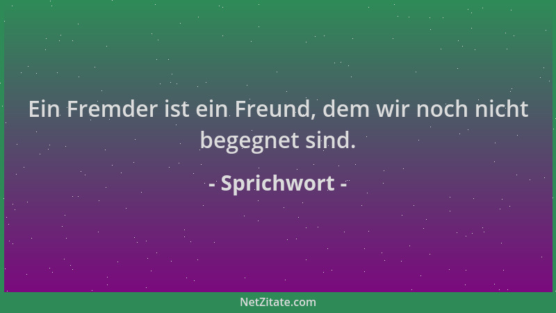 Sprichwort - Ein Fremder ist ein Freund, dem wir noch nicht begegnet sind....