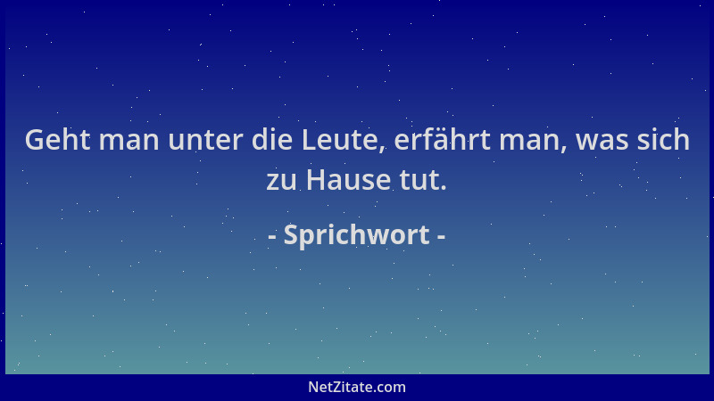 Sprichwort - Geht man unter die Leute, erfährt man, was sich zu Hause tut....