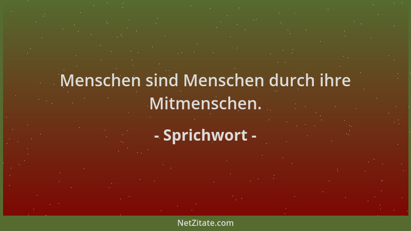 Sprichwort - Menschen sind Menschen durch ihre Mitmenschen....