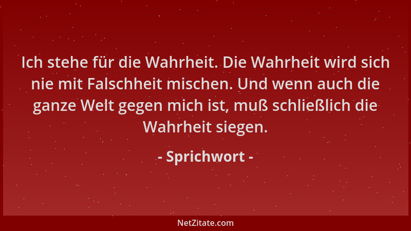 Sprichwort - Ich stehe für die Wahrheit. Die Wahrheit wird sich nie mit Falschheit mischen. Und wenn auch die ganze Welt ge...