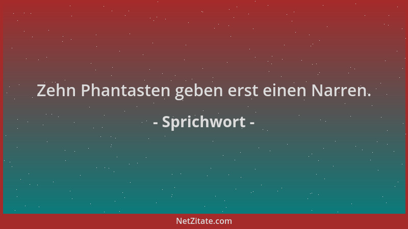 Sprichwort - Zehn Phantasten geben erst einen Narren....